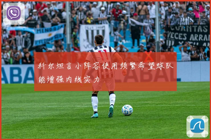 科尔坦言小阵容使用频繁希望球队能增强内线实力