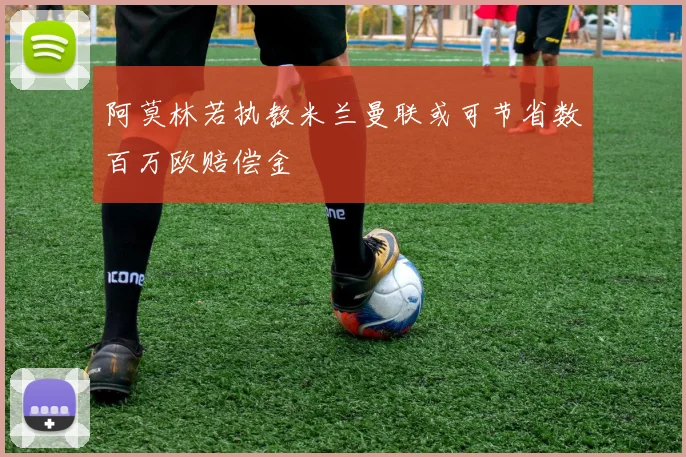 阿莫林若执教米兰曼联或可节省数百万欧赔偿金