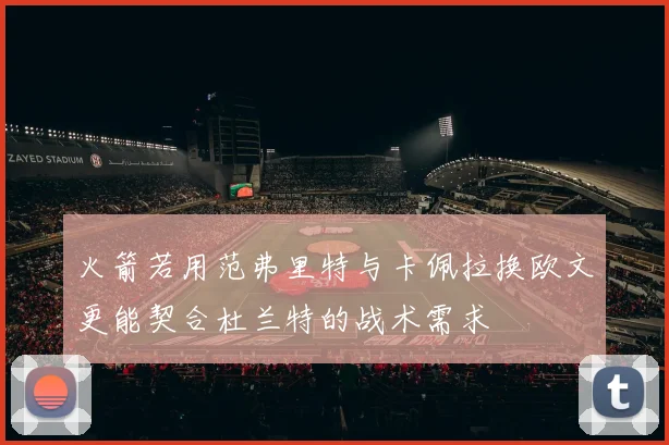 火箭若用范弗里特与卡佩拉换欧文更能契合杜兰特的战术需求