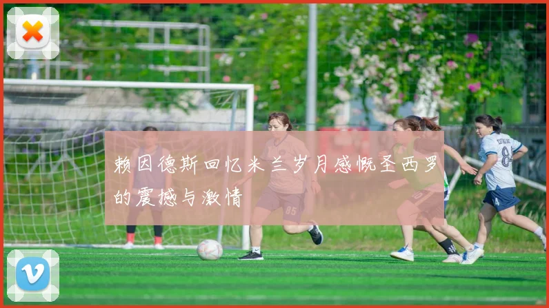 赖因德斯回忆米兰岁月感慨圣西罗的震撼与激情