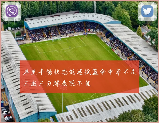 库里半场状态低迷投篮命中率不足三成三分球表现不佳