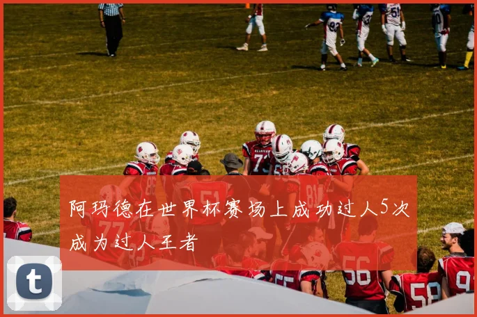 阿玛德在世界杯赛场上成功过人5次成为过人王者